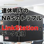 「連休明け」はNASのトラブルに要注意!?　～エラーランプが7回点灯するLinkStationからのデータ復旧事例～